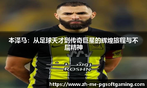本泽马：从足球天才到传奇巨星的辉煌旅程与不屈精神