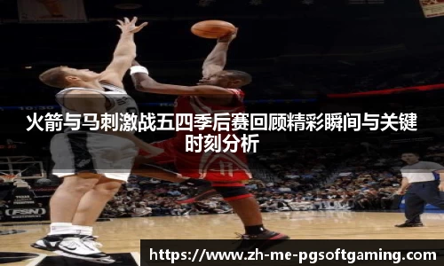 火箭与马刺激战五四季后赛回顾精彩瞬间与关键时刻分析