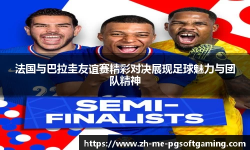 法国与巴拉圭友谊赛精彩对决展现足球魅力与团队精神