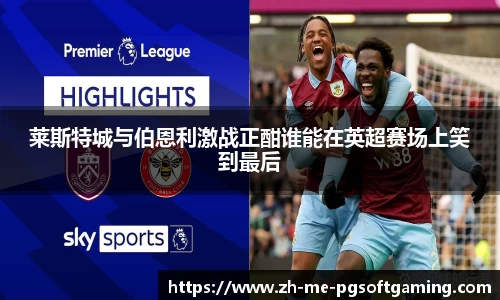 莱斯特城与伯恩利激战正酣谁能在英超赛场上笑到最后