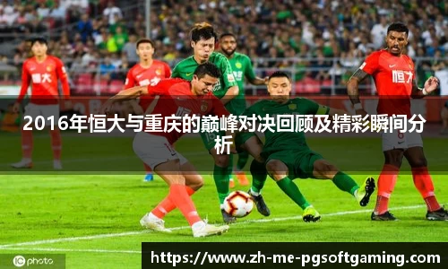 2016年恒大与重庆的巅峰对决回顾及精彩瞬间分析