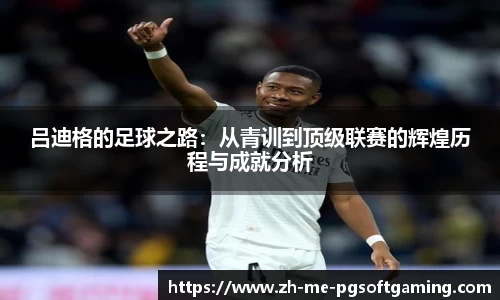 吕迪格的足球之路：从青训到顶级联赛的辉煌历程与成就分析