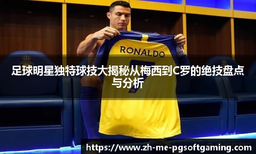 足球明星独特球技大揭秘从梅西到C罗的绝技盘点与分析