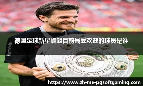 德国足球新星崛起目前最受欢迎的球员是谁