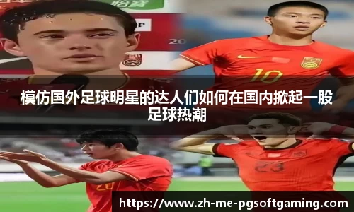 模仿国外足球明星的达人们如何在国内掀起一股足球热潮