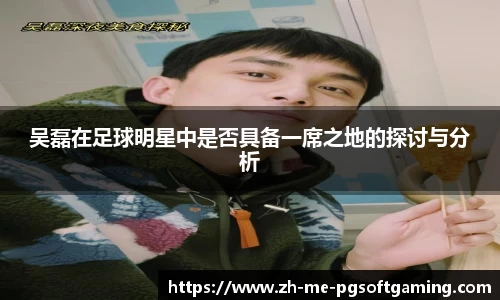 吴磊在足球明星中是否具备一席之地的探讨与分析